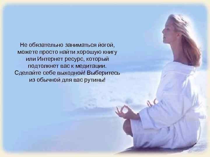 Не обязательно заниматься йогой, можете просто найти хорошую книгу или Интернет ресурс, который подтолкнет