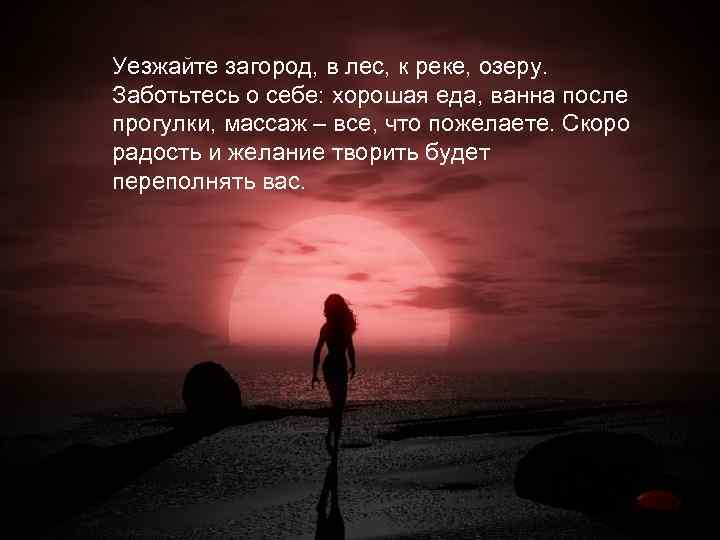 Уезжайте загород, в лес, к реке, озеру. Заботьтесь о себе: хорошая еда, ванна после
