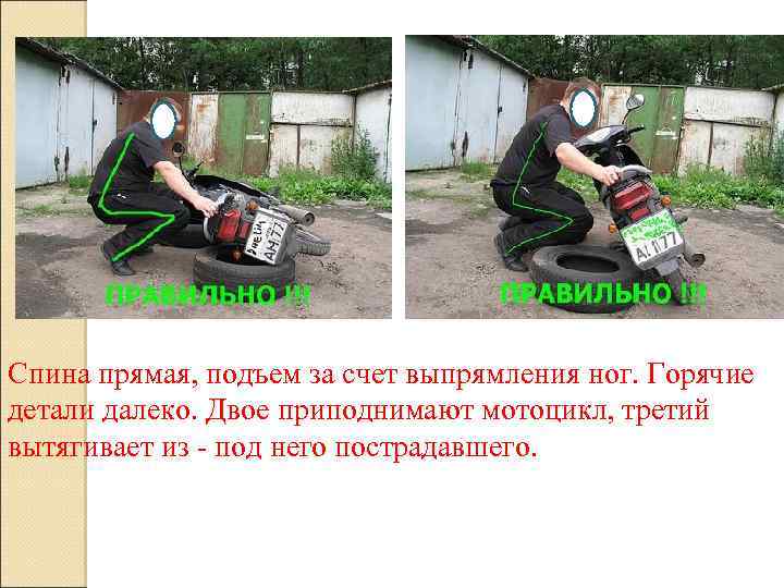 Спина прямая, подъем за счет выпрямления ног. Горячие детали далеко. Двое приподнимают мотоцикл, третий