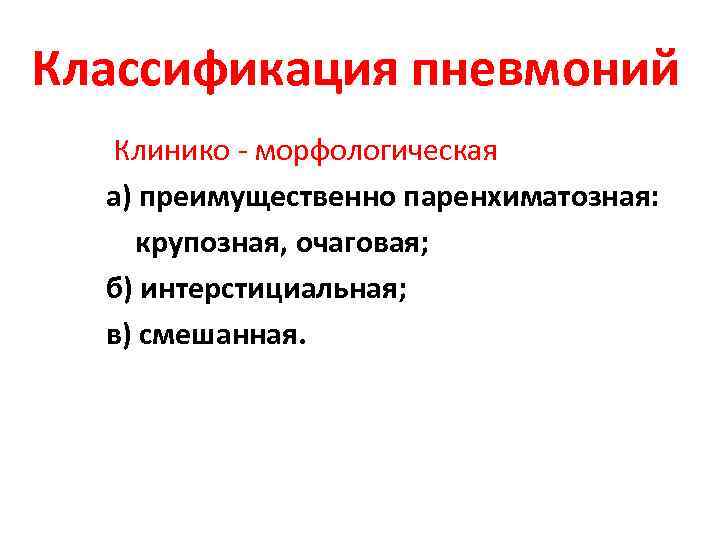 Классификация пневмоний Клинико - морфологическая а) преимущественно паренхиматозная: крупозная, очаговая; б) интерстициальная; в) смешанная.