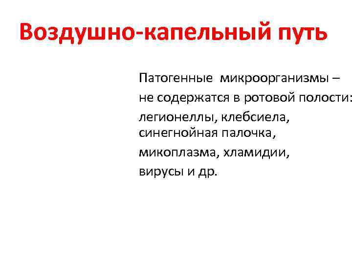 Воздушно-капельный путь Патогенные микроорганизмы – не содержатся в ротовой полости: легионеллы, клебсиела, синегнойная палочка,