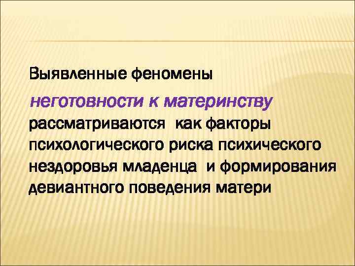 Выявленные феномены неготовности к материнству рассматриваются как факторы психологического риска психического нездоровья младенца и
