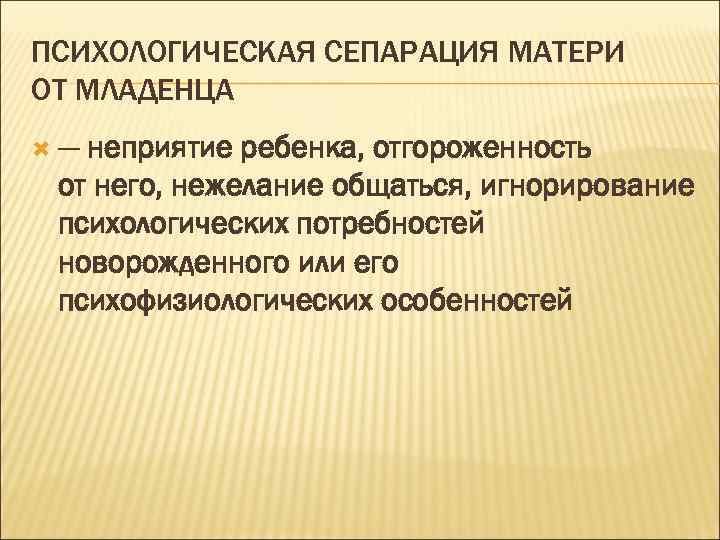 ПСИХОЛОГИЧЕСКАЯ СЕПАРАЦИЯ МАТЕРИ ОТ МЛАДЕНЦА — неприятие ребенка, отгороженность от него, нежелание общаться, игнорирование