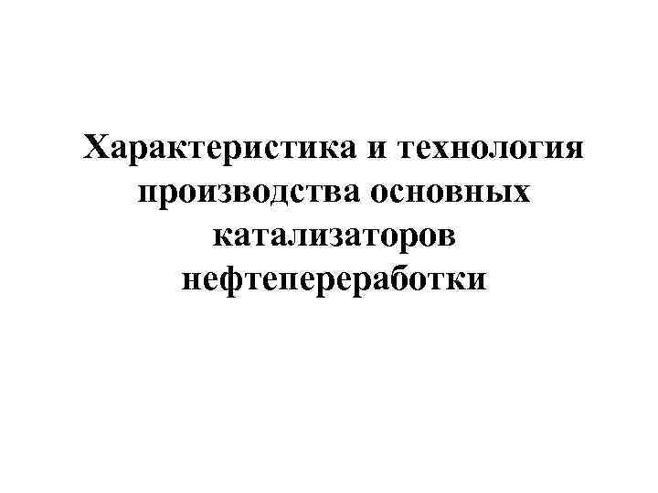 Характеристика и технология производства основных катализаторов нефтепереработки 