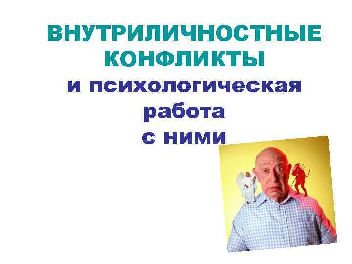 ВНУТРИЛИЧНОСТНЫЕ КОНФЛИКТЫ и психологическая работа с ними 