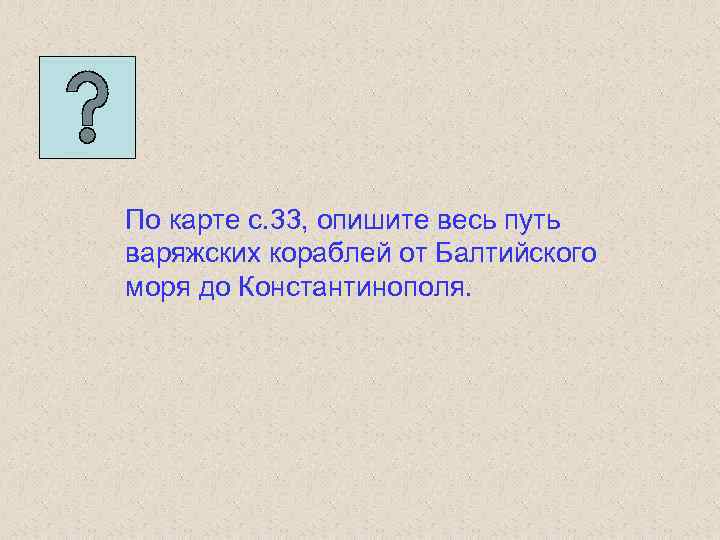 По карте с. 33, опишите весь путь варяжских кораблей от Балтийского моря до Константинополя.