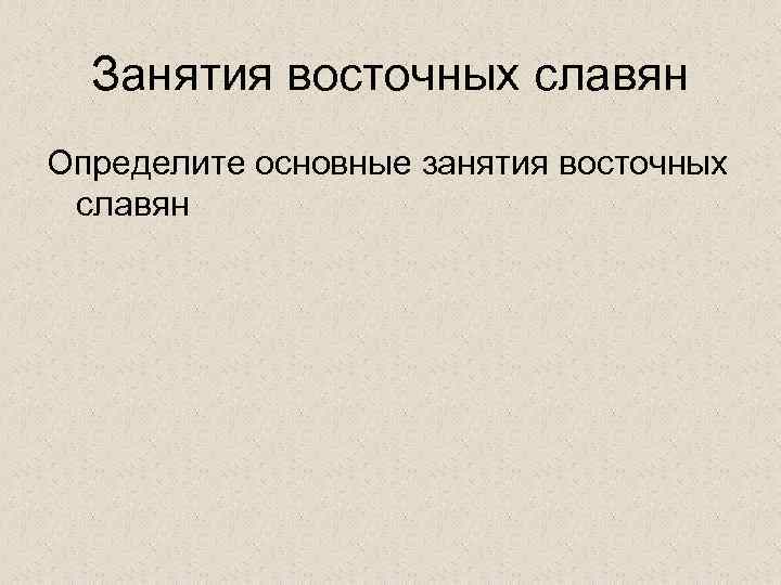 Занятия восточных славян Определите основные занятия восточных славян 