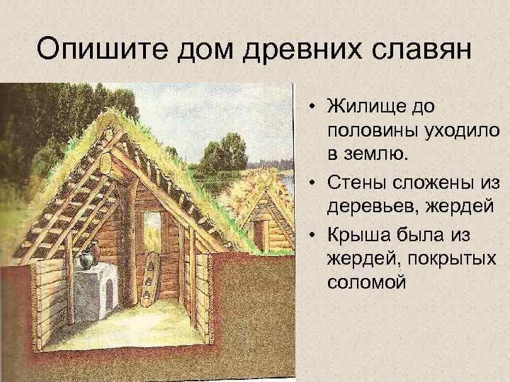Опишите дом древних славян • Жилище до половины уходило в землю. • Стены сложены