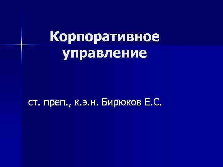 Корпоративное управление ст. преп. , к. э. н. Бирюков Е. С. 