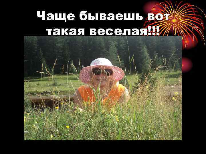 Чаще бываешь вот такая веселая!!! 