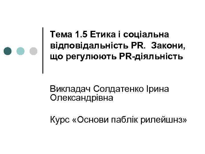 Тема 1. 5 Етика і соціальна відповідальність PR. Закони, що регулюють PR-діяльність Викладач Солдатенко
