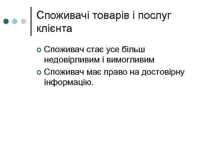 Споживачі товарів і послуг клієнта Споживач стає усе більш недовірливим і вимогливим ¢ Споживач