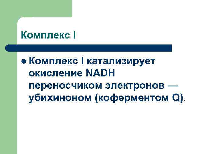 Комплекс I l Комплекс I катализирует окисление NADH переносчиком электронов — убихиноном (коферментом Q).