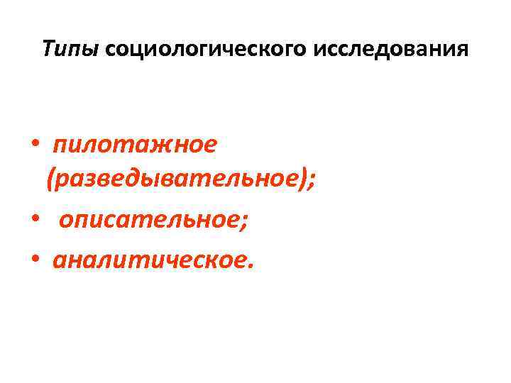 Типы социологического исследования • пилотажное (разведывательное); • описательное; • аналитическое. 