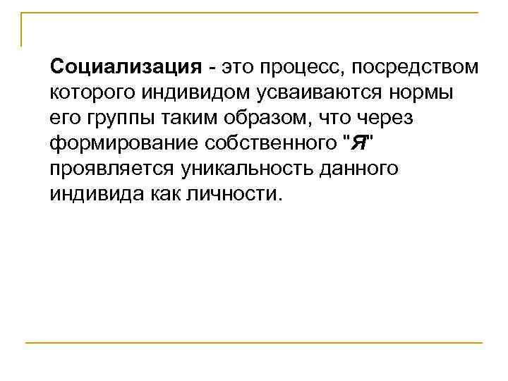 Социализация - это процесс, посредством которого индивидом усваиваются нормы его группы таким образом, что