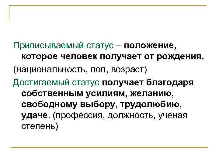 Приписываемый статус – положение, которое человек получает от рождения. (национальность, пол, возраст) Достигаемый статус