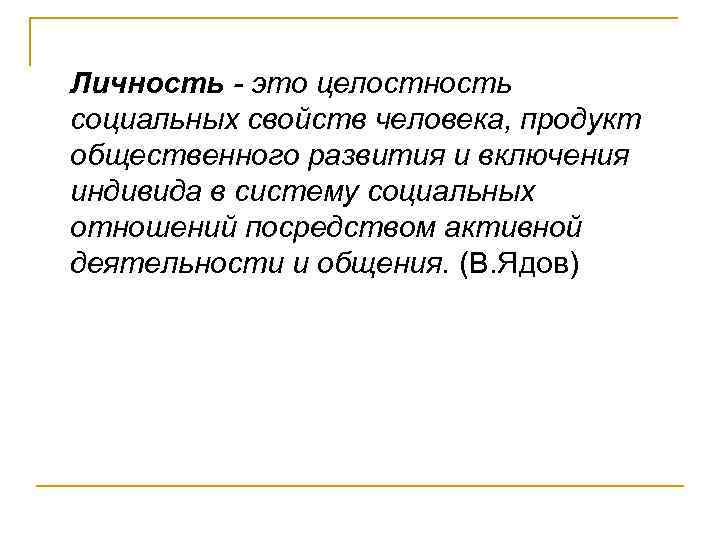 Личность - это целостность социальных свойств человека, продукт общественного развития и включения индивида в