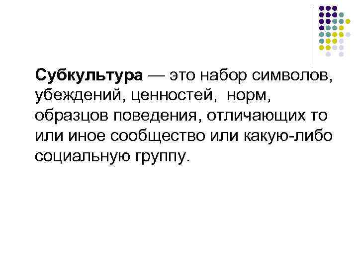 Субкультура — это набор символов, убеждений, ценностей, норм, образцов поведения, отличающих то или иное