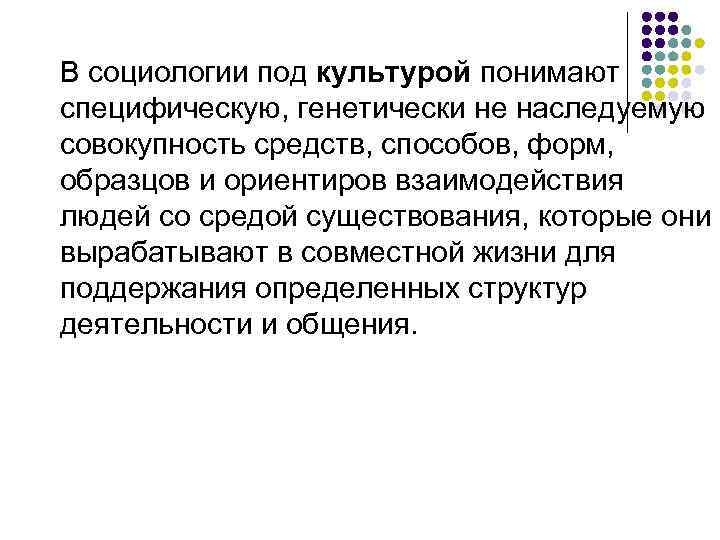 В социологии под культурой понимают специфическую, генетически не наследуемую совокупность средств, способов, форм, образцов