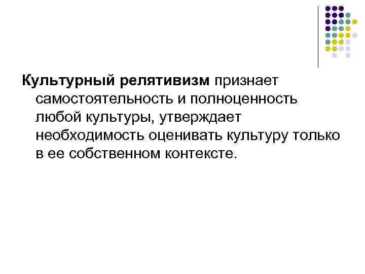 Культурный релятивизм признает самостоятельность и полноценность любой культуры, утверждает необходимость оценивать культуру только в