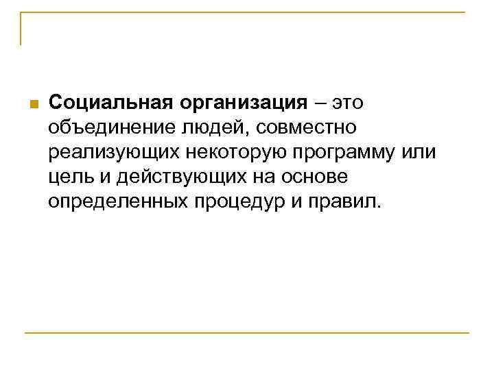 n Социальная организация – это объединение людей, совместно реализующих некоторую программу или цель и