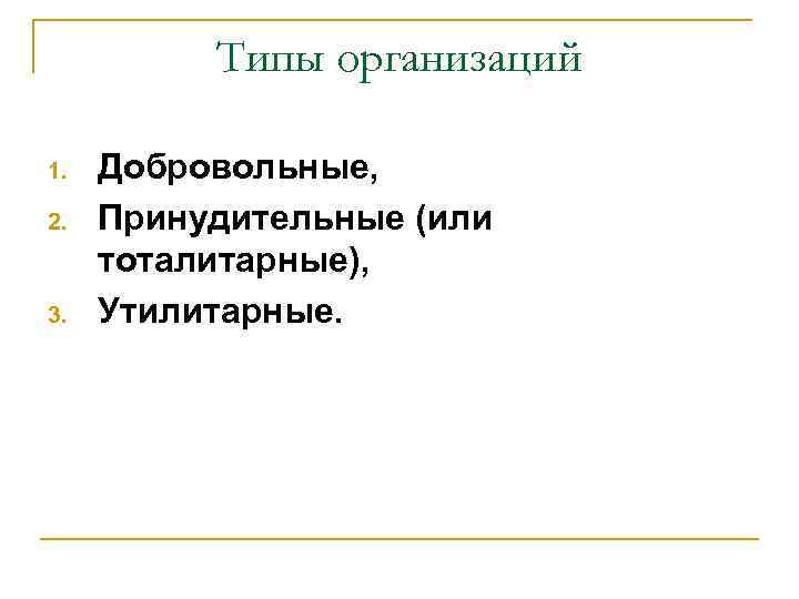 Типы организаций 1. 2. 3. Добровольные, Принудительные (или тоталитарные), Утилитарные. 