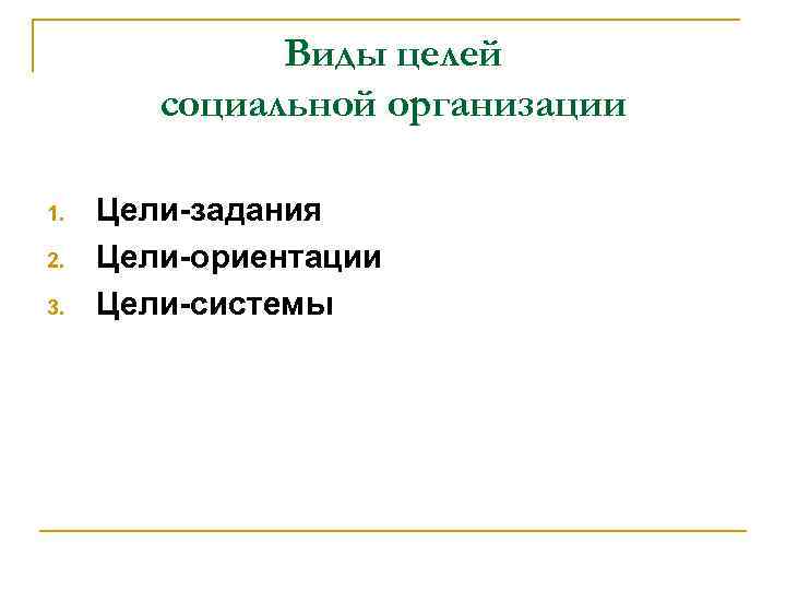 Виды целей социальной организации 1. 2. 3. Цели-задания Цели-ориентации Цели-системы 