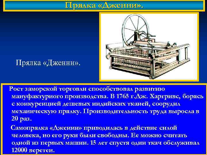 Прялка «Дженни» . Рост заморской торговли способствовал развитию мануфактурного производства. В 1765 г. Дж.