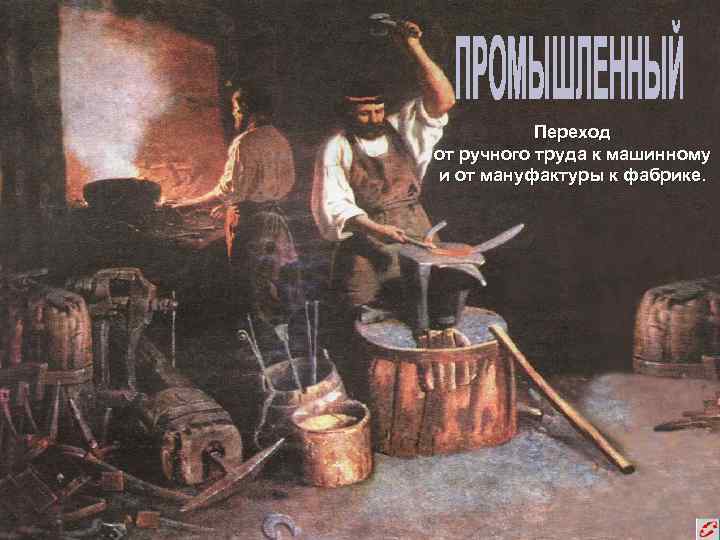 Переход от ручного труда к машинному и от мануфактуры к фабрике. 
