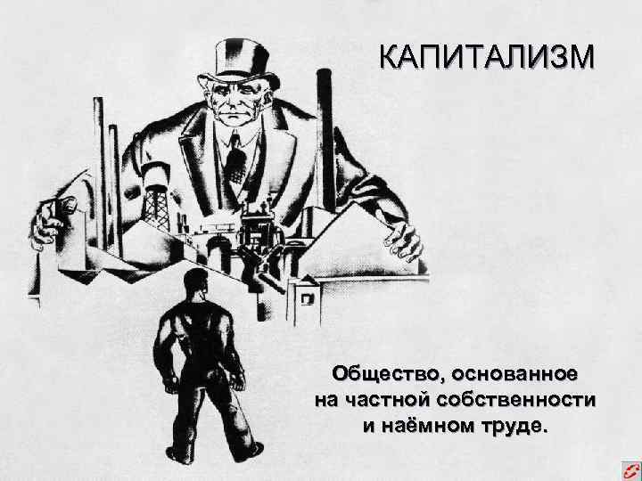 КАПИТАЛИЗМ Общество, основанное на частной собственности и наёмном труде. 