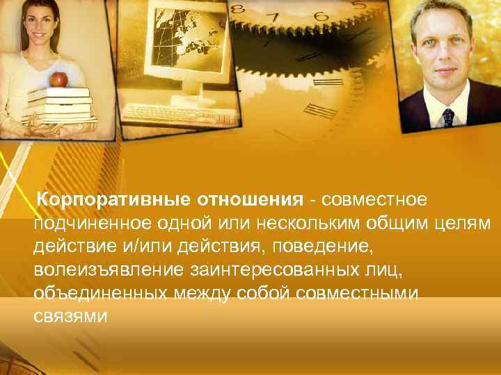 Корпоративные отношения - совместное подчиненное одной или нескольким общим целям действие и/или действия, поведение,