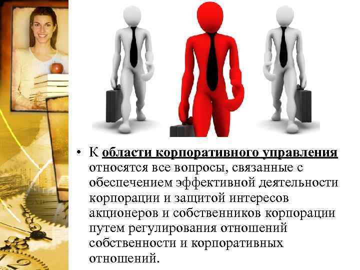 • К области корпоративного управления относятся все вопросы, связанные с обеспечением эффективной деятельности