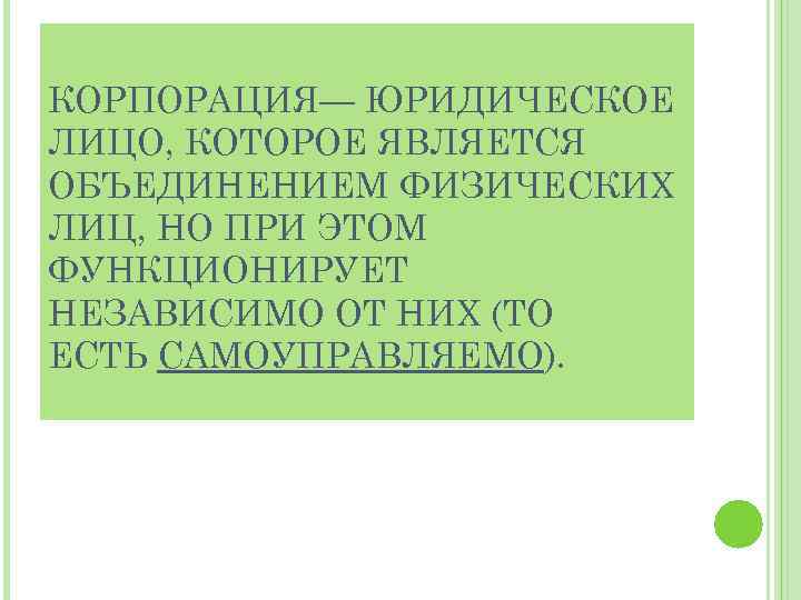 КОРПОРАЦИЯ— ЮРИДИЧЕСКОЕ ЛИЦО, КОТОРОЕ ЯВЛЯЕТСЯ ОБЪЕДИНЕНИЕМ ФИЗИЧЕСКИХ ЛИЦ, НО ПРИ ЭТОМ ФУНКЦИОНИРУЕТ НЕЗАВИСИМО ОТ