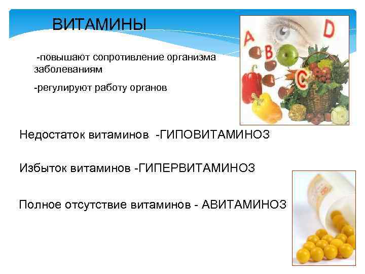 ВИТАМИНЫ -повышают сопротивление организма заболеваниям -регулируют работу органов Недостаток витаминов -ГИПОВИТАМИНОЗ Избыток витаминов -ГИПЕРВИТАМИНОЗ