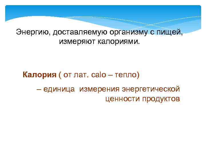 Энергию, доставляемую организму с пищей, измеряют калориями. Калория ( от лат. сalo – тепло)
