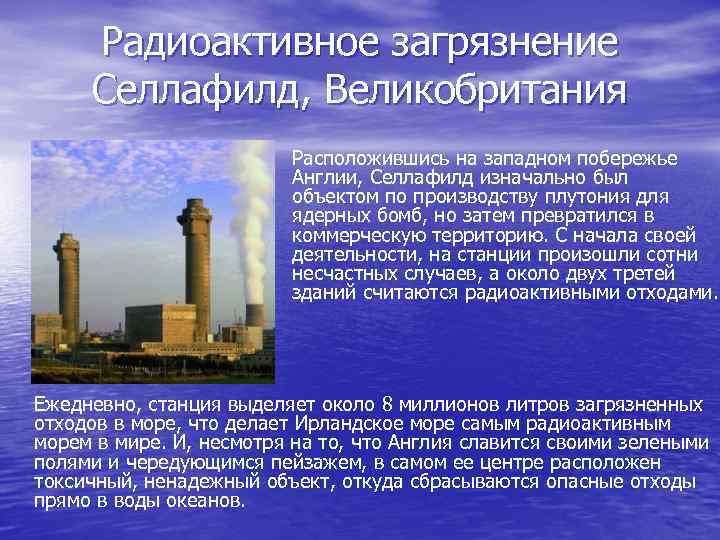 Радиоактивное загрязнение Селлафилд, Великобритания Расположившись на западном побережье Англии, Селлафилд изначально был объектом по