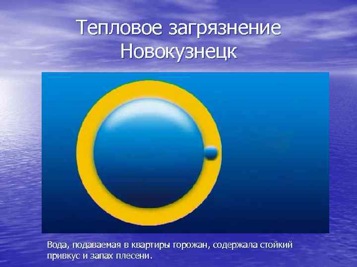 Тепловое загрязнение Новокузнецк Вода, подаваемая в квартиры горожан, содержала стойкий привкус и запах плесени.