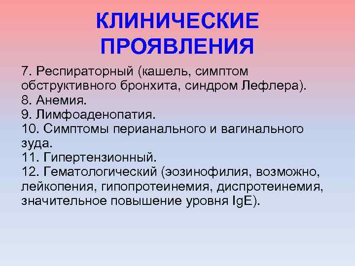КЛИНИЧЕСКИЕ ПРОЯВЛЕНИЯ 7. Респираторный (кашель, симптом обструктивного бронхита, синдром Лефлера). 8. Анемия. 9. Лимфоаденопатия.