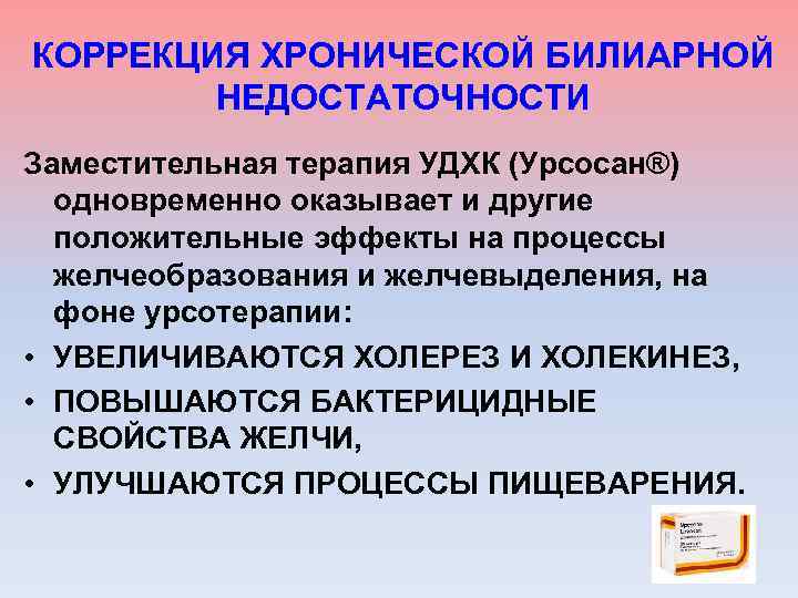 КОРРЕКЦИЯ ХРОНИЧЕСКОЙ БИЛИАРНОЙ НЕДОСТАТОЧНОСТИ Заместительная терапия УДХК (Урсосан®) одновременно оказывает и другие положительные эффекты