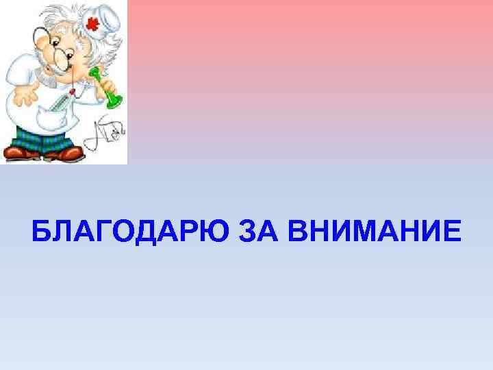 БЛАГОДАРЮ ЗА ВНИМАНИЕ 