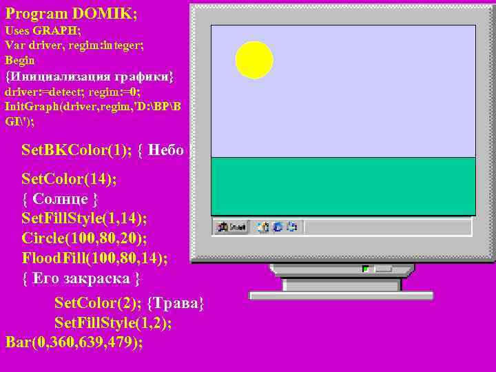 Program DOMIK; Uses GRAPH; Var driver, regim: integer; Begin {Инициализация графики} driver: =detect; regim: