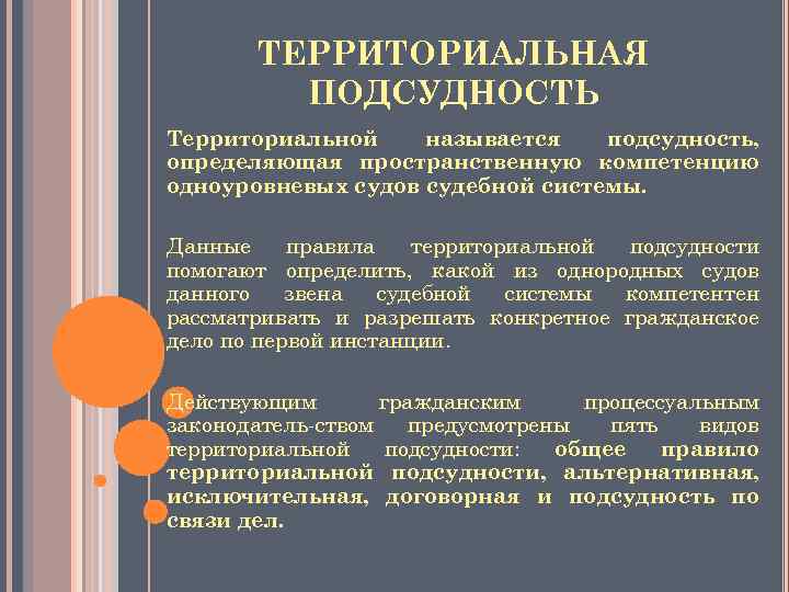 ТЕРРИТОРИАЛЬНАЯ ПОДСУДНОСТЬ Территориальной называется подсудность, определяющая пространственную компетенцию одноуровневых судов судебной системы. Данные правила