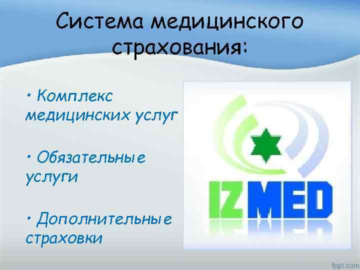 Система медицинского страхования: • Комплекс медицинских услуг • Обязательные услуги • Дополнительные страховки 