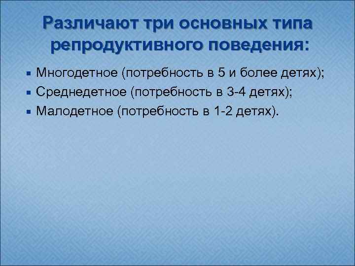 Различают три основных типа репродуктивного поведения: Многодетное (потребность в 5 и более детях); Среднедетное