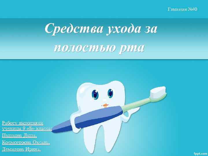 Гимназия № 40 Средства ухода за полостью рта Работу выполняли ученицы 9 «Б» класса: