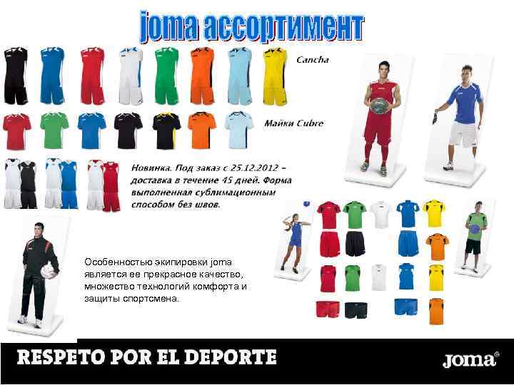 Особенностью экипировки joma является ее прекрасное качество, множество технологий комфорта и защиты спортсмена. 