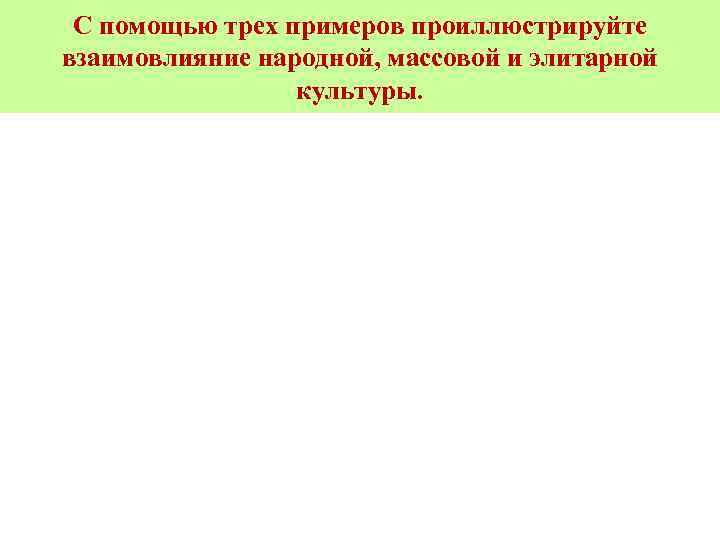 С помощью трех примеров проиллюстрируйте взаимовлияние народной, массовой и элитарной культуры. 