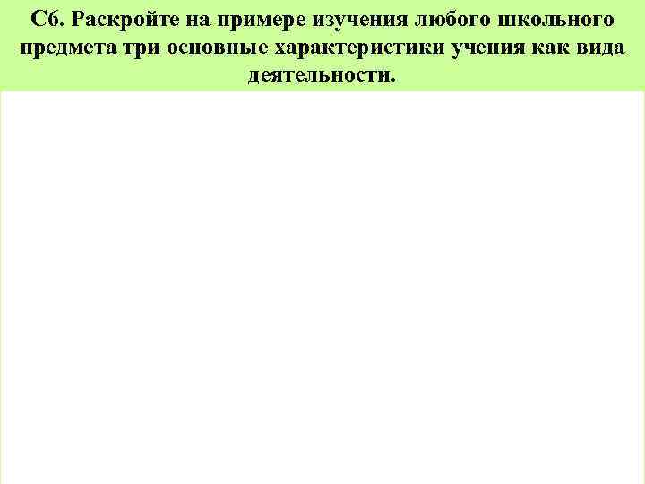 С 6. Раскройте на примере изучения любого школьного предмета три основные характеристики учения как