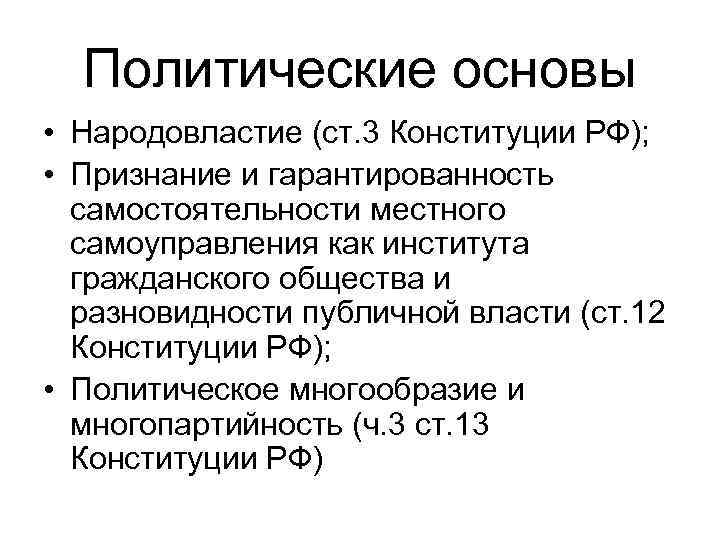 Политические основы • Народовластие (ст. 3 Конституции РФ); • Признание и гарантированность самостоятельности местного