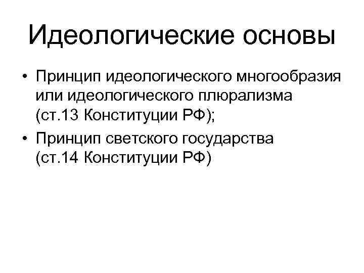 Идеологические основы • Принцип идеологического многообразия или идеологического плюрализма (ст. 13 Конституции РФ); •